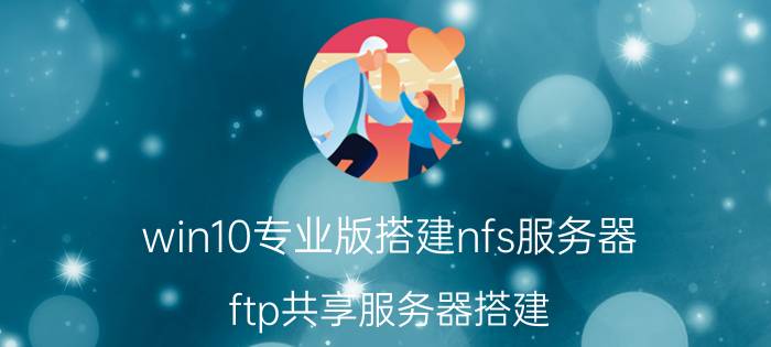 win10专业版搭建nfs服务器 ftp共享服务器搭建？